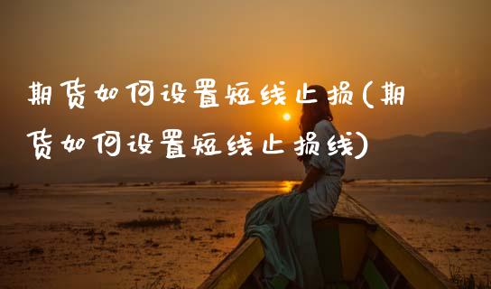 期货如何设置短线止损(期货如何设置短线止损线)