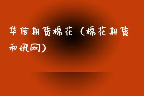 华信期货棉花（棉花期货 和讯网）