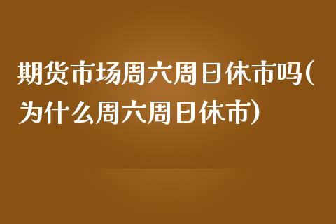 期货市场周六周日休市吗(为什么周六周日休市)