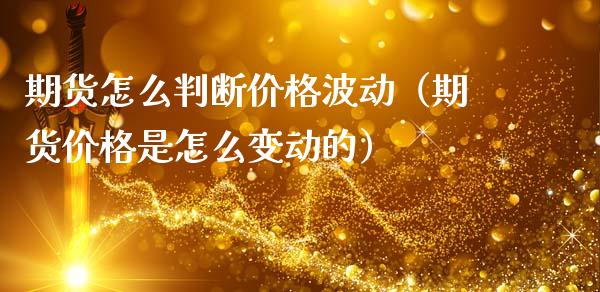 期货怎么判断价格波动（期货价格是怎么变动的）