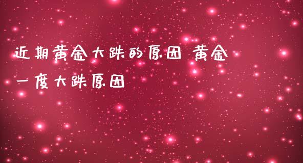 近期黄金大跌的原因 黄金一度大跌原因