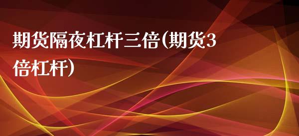 期货隔夜杠杆三倍(期货3倍杠杆)