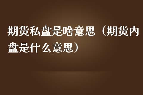 期货私盘是啥意思（期货内盘是什么意思）
