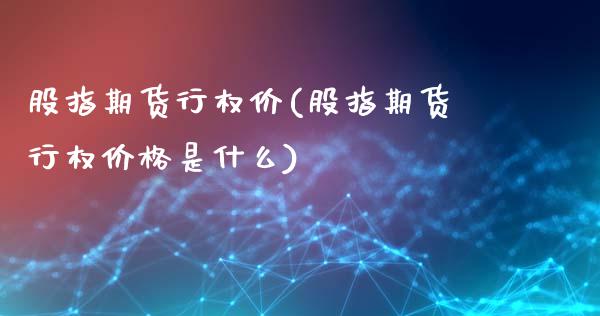股指期货行权价(股指期货行权价格是什么)