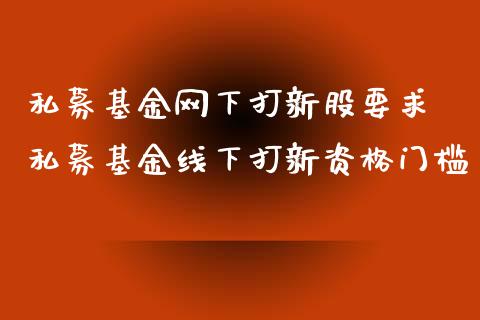 私募基金网下打新股要求 私募基金线下打新资格门槛
