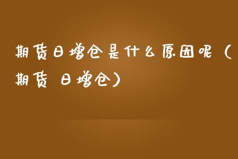 期货日增仓是什么原因呢（期货 日增仓）