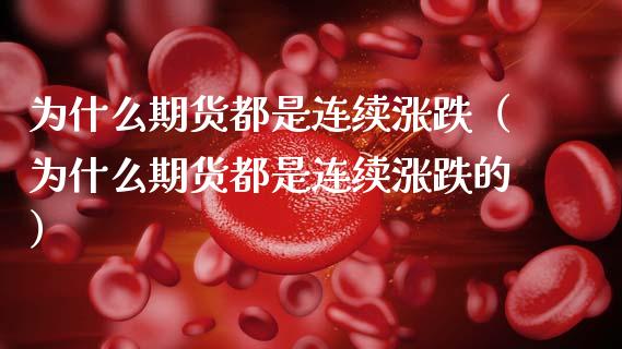 为什么期货都是连续涨跌（为什么期货都是连续涨跌的）