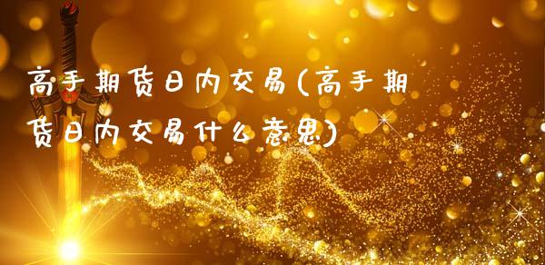 高手期货日内交易(高手期货日内交易什么意思)