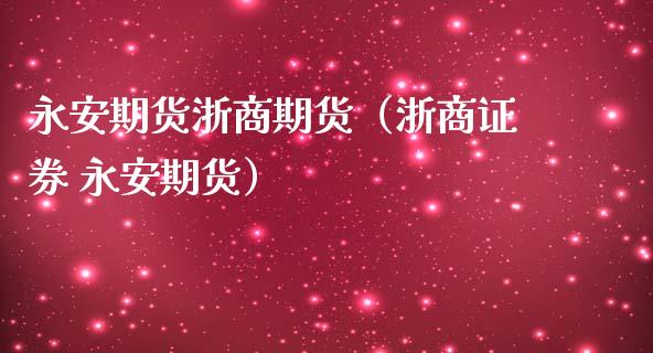 期货浙商期货（浙商证券 期货）