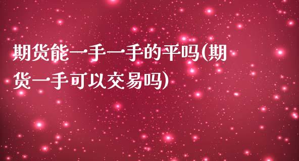 期货能一手一手的平吗(期货一手可以交易吗)
