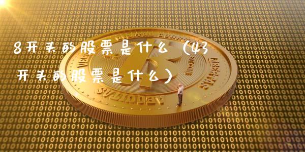 8开头的股票是什么（43开头的股票是什么）