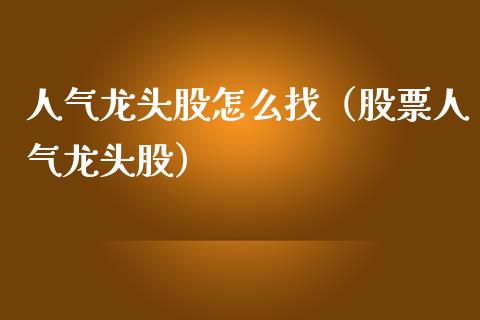 人气龙头股怎么找(股票人气龙头股)_财经要闻_第1张_宇龙理财网 人气龙头股怎么找(股票人气龙头股)_https://www.dglong8.com_财经要闻_第1张