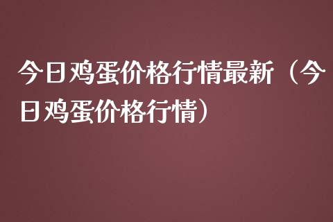 今日鸡蛋价格行情最新（今日鸡蛋价格行情）