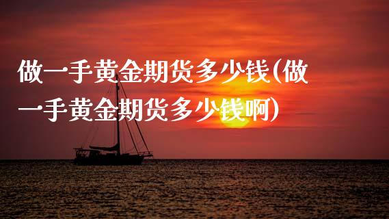 做一手黄金期货多少钱(做一手黄金期货多少钱啊)