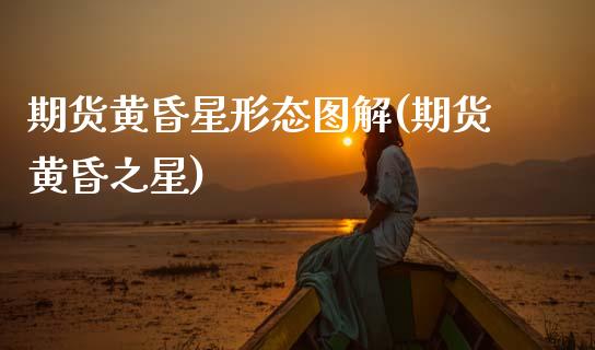 期货黄昏星形态图解(期货黄昏之星)