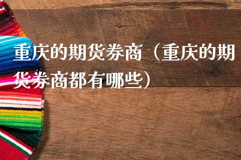 重庆的期货券商（重庆的期货券商都有哪些）