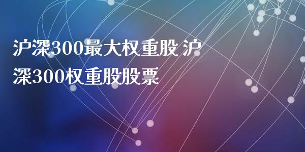 沪深300最大权重股 沪深300权重股股票_https://www.dglong8.com_股票理财_第1张
