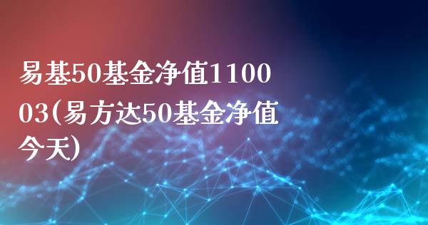易基50基金净值110003(易方达50基金净值今天)