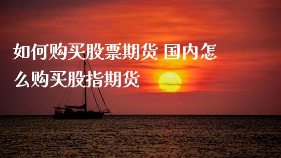 如何购买股票期货 国内怎么购买股指期货_https://www.dglong8.com_内盘期货_第1张