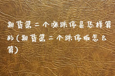 期货第二个涨跌停是恁样算的(期货第二个跌停板怎么算)