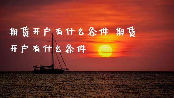 期货开户有什么条件 期货开户有什么条件_https://www.dglong8.com_理财百科_第1张