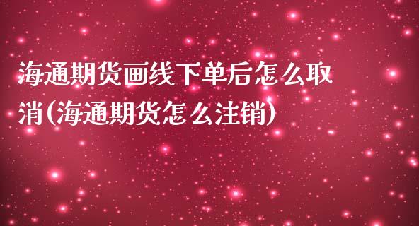 海通期货画线下单后怎么取消(海通期货怎么注销)