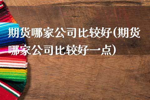 期货哪家公司比较好(期货哪家公司比较好一点)