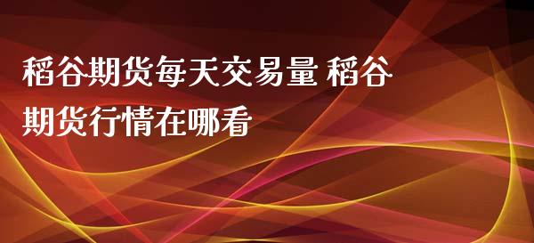 稻谷期货每天交易量 稻谷期货行情在哪看