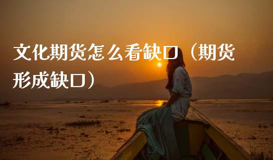 文化期货怎么看缺口（期货形成缺口）