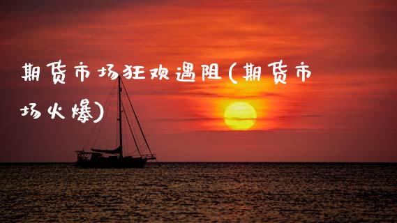 期货市场狂欢遇阻(期货市场火爆)_https://www.dglong8.com_保险理财_第1张
