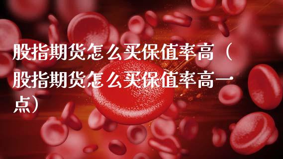 股指期货怎么买保值率高（股指期货怎么买保值率高一点）