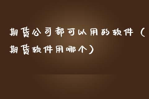 期货公司都可以用的软件（期货软件用哪个）