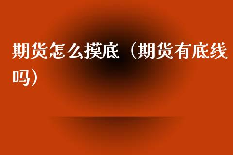期货怎么摸底（期货有底线吗）