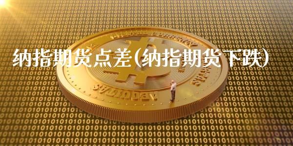 纳指期货点差(纳指期货下跌)