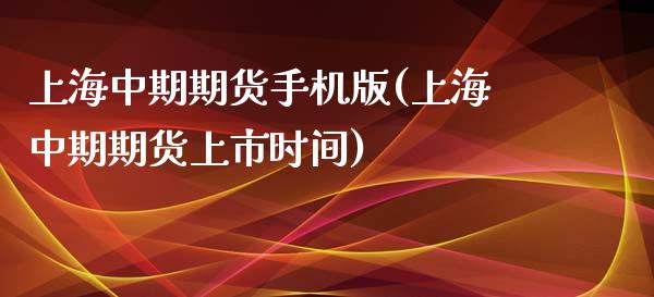 上海中期期货手机版(上海中期期货上市时间)
