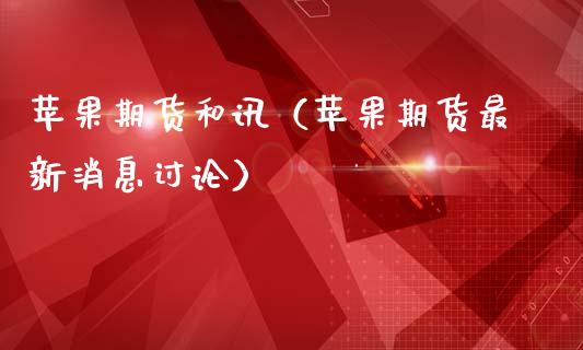 苹果期货和讯（苹果期货最新消息讨论）