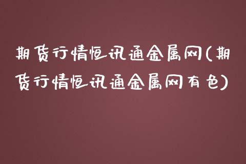 期货行情恒讯通金属网(期货行情恒讯通金属网有色)