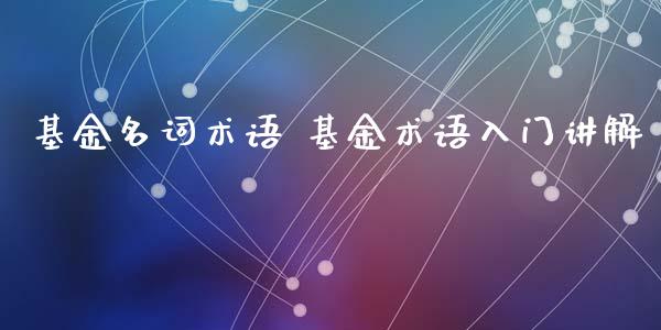 基金名词术语 基金术语入门讲解
