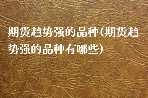 期货趋势强的品种(期货趋势强的品种有哪些)