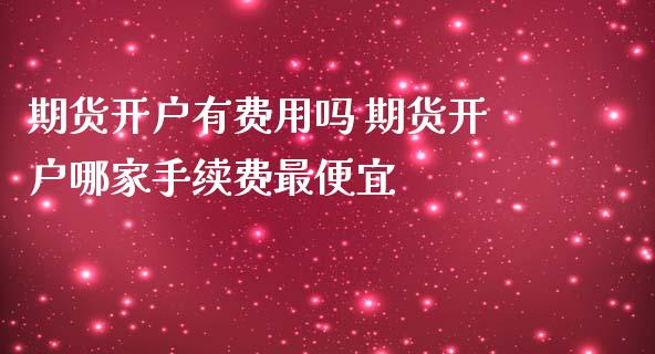期货开户有费用吗 期货开户哪家手续费最便宜