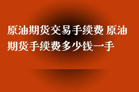 原油期货交易手续费 原油期货手续费多少钱一手_理财百科_第1张_宇龙理财网 原油期货交易手续费 原油期货手续费多少钱一手_https://www.dglong8.com_理财百科_第1张