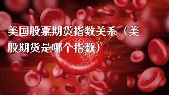 美国股票期货指数关系（美股期货是哪个指数）