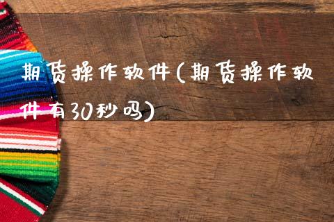 期货操作软件(期货操作软件有30秒吗)_https://www.dglong8.com_期货理财_第1张