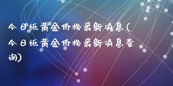今日纸黄金价格最新消息(今日纸黄金价格最新消息查询)