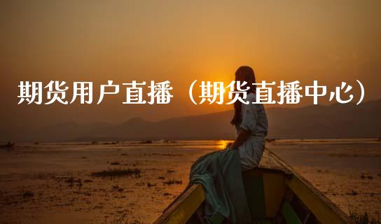 期货用户直播（期货直播中心）