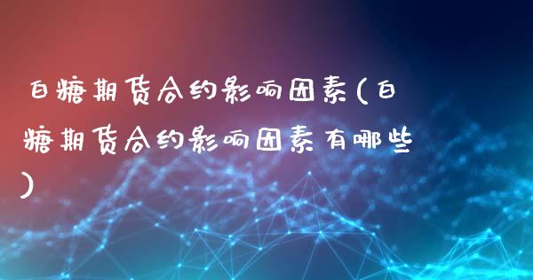 白糖期货合约影响因素(白糖期货合约影响因素有哪些)