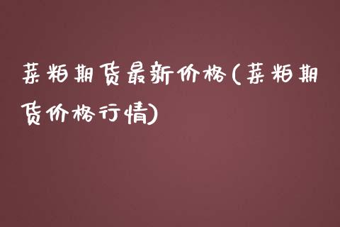 菜粕期货最新价格(菜粕期货价格行情)