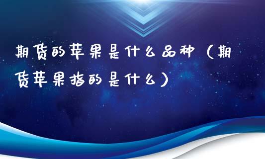 期货的苹果是什么品种(期货苹果指的是什么)_恒生指数_第1张_宇龙理财网 期货的苹果是什么品种(期货苹果指的是什么)_https://www.dglong8.com_恒生指数_第1张