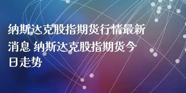 纳斯达克股指期货行情最新消息 纳斯达克股指期货今日走势