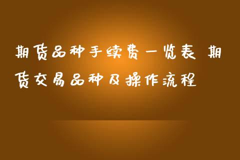 期货品种手续费一览表 期货交易品种及操作流程
